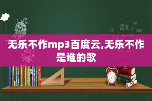 无乐不作mp3百度云,无乐不作是谁的歌