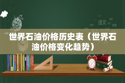 世界石油价格历史表（世界石油价格变化趋势）