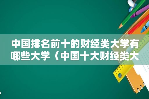 中国排名前十的财经类大学有哪些大学（中国十大财经类大学排名）