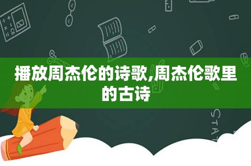 播放周杰伦的诗歌,周杰伦歌里的古诗