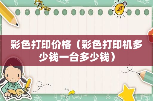 彩色打印价格（彩色打印机多少钱一台多少钱）