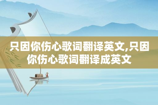 只因你伤心歌词翻译英文,只因你伤心歌词翻译成英文