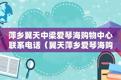 萍乡翼天中梁爱琴海购物中心联系电话（翼天萍乡爱琴海购物公园项目）