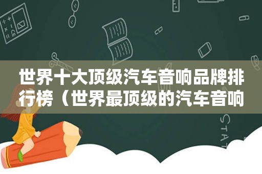 世界十大顶级汽车音响品牌排行榜（世界最顶级的汽车音响品牌）