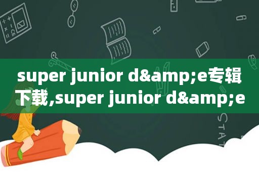 super junior d&e专辑下载,super junior d&e专辑顺序