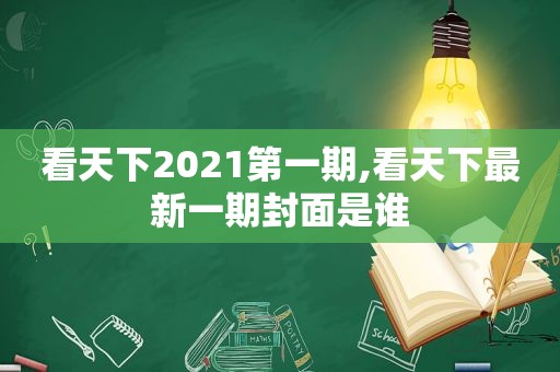 看天下2021第一期,看天下最新一期封面是谁