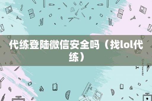 代练登陆微信安全吗（找lol代练）