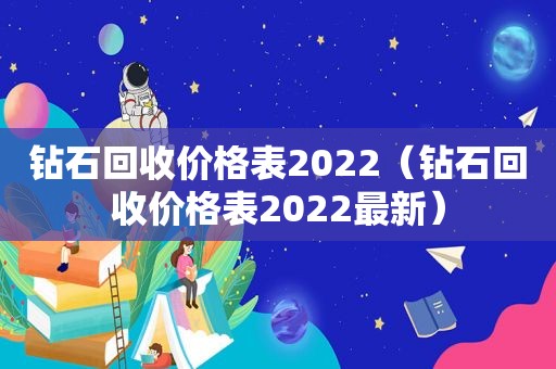 钻石回收价格表2022（钻石回收价格表2022最新）