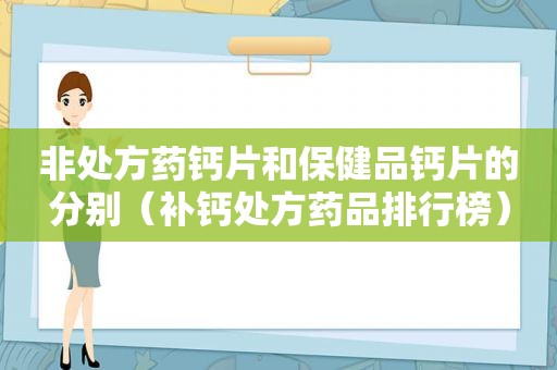 非处方药钙片和保健品钙片的分别（补钙处方药品排行榜）