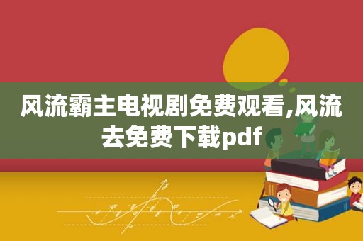 风流霸主电视剧免费观看,风流去免费下载pdf