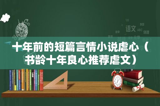 十年前的短篇言情小说虐心（书龄十年良心推荐虐文）