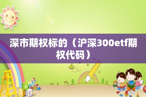 深市期权标的（沪深300etf期权代码）