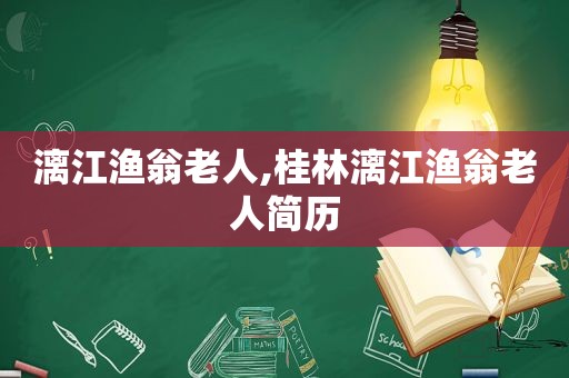 漓江渔翁老人,桂林漓江渔翁老人简历