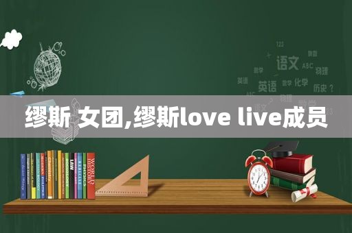 缪斯 女团,缪斯love live成员