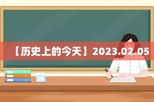 【历史上的今天】2023.02.05