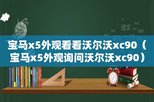 宝马x5外观看看沃尔沃xc90（宝马x5外观询问沃尔沃xc90）