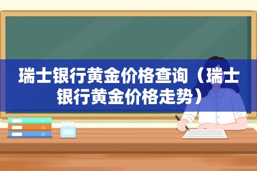 瑞士银行黄金价格查询（瑞士银行黄金价格走势）