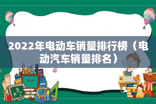 2022年电动车销量排行榜（电动汽车销量排名）