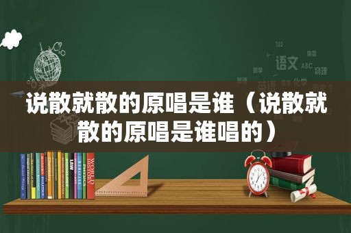 说散就散的原唱是谁（说散就散的原唱是谁唱的）