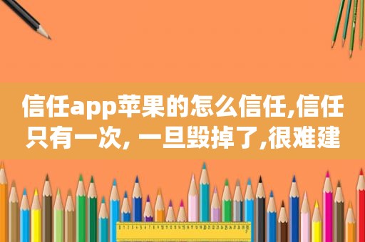 信任app苹果的怎么信任,信任只有一次, 一旦毁掉了,很难建立