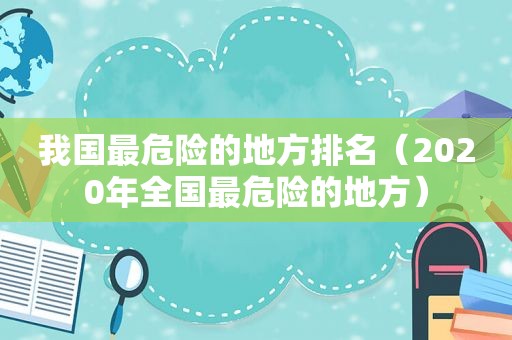 我国最危险的地方排名（2020年全国最危险的地方）