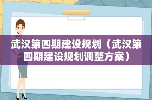 武汉第四期建设规划（武汉第四期建设规划调整方案）