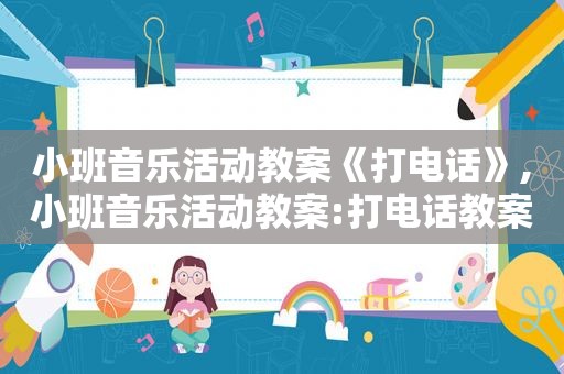 小班音乐活动教案《打电话》,小班音乐活动教案:打电话教案