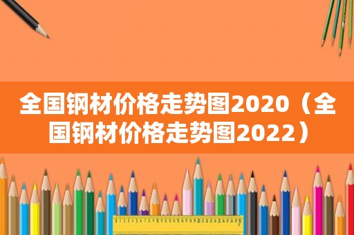 全国钢材价格走势图2020（全国钢材价格走势图2022）