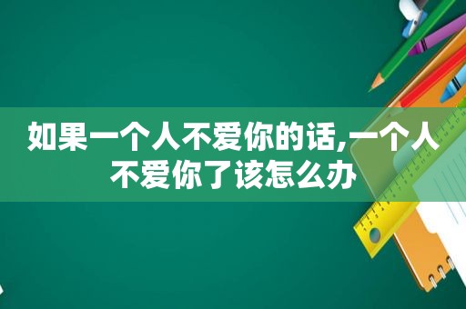 如果一个人不爱你的话,一个人不爱你了该怎么办