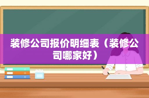 装修公司报价明细表（装修公司哪家好）