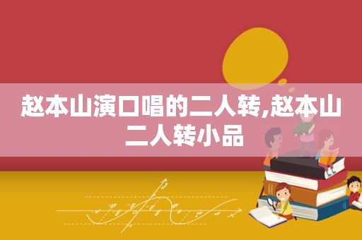 赵本山演口唱的二人转,赵本山 二人转小品