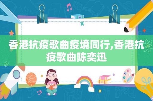 香港抗疫歌曲疫境同行,香港抗疫歌曲陈奕迅