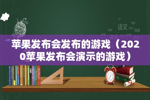 苹果发布会发布的游戏（2020苹果发布会演示的游戏）