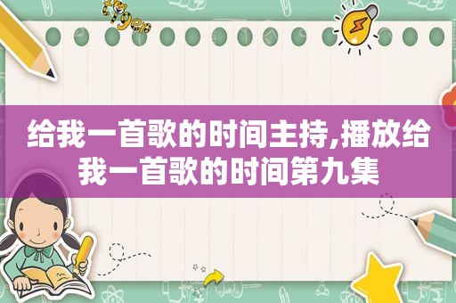 给我一首歌的时间主持,播放给我一首歌的时间第九集