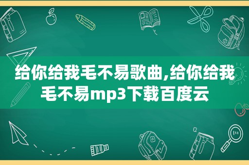 给你给我毛不易歌曲,给你给我毛不易mp3下载百度云