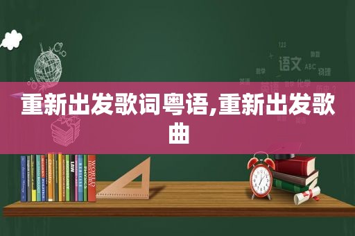 重新出发歌词粤语,重新出发歌曲