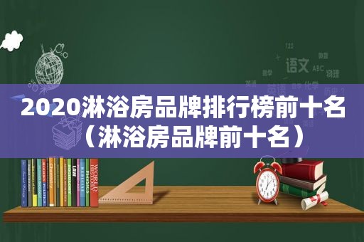 2020淋浴房品牌排行榜前十名（淋浴房品牌前十名）