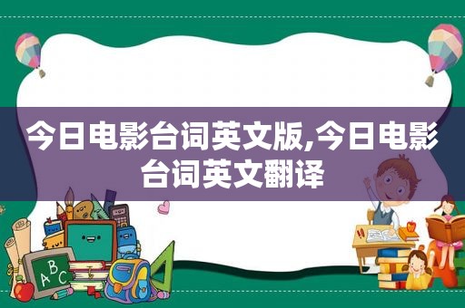 今日电影台词英文版,今日电影台词英文翻译