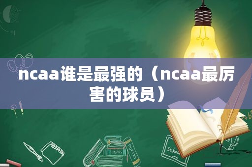 ncaa谁是最强的（ncaa最厉害的球员）