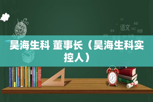 昊海生科 董事长（昊海生科实控人）