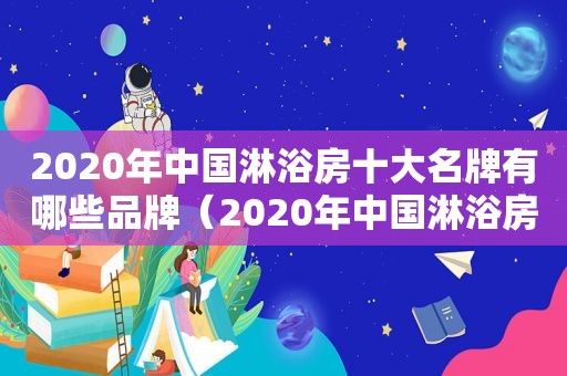 2020年中国淋浴房十大名牌有哪些品牌（2020年中国淋浴房十大名牌有哪些牌子）