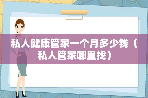 私人健康管家一个月多少钱（私人管家哪里找）