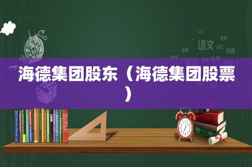 海德集团股东（海德集团股票）