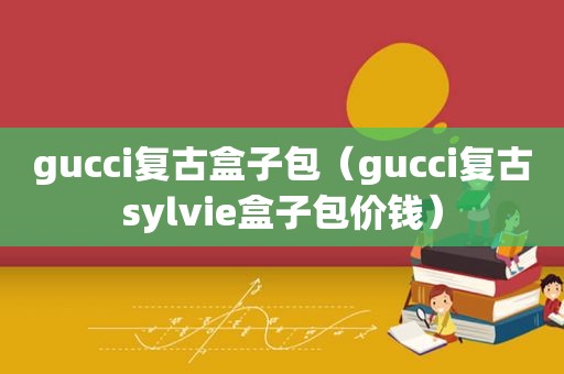 gucci复古盒子包（gucci复古sylvie盒子包价钱）