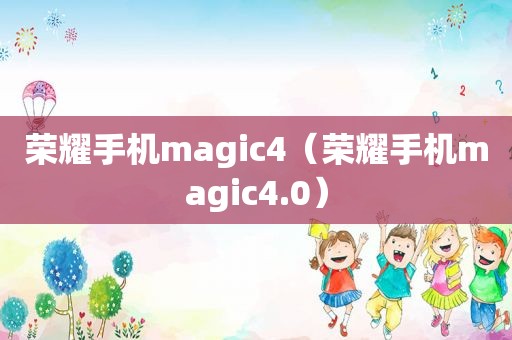 荣耀手机magic4（荣耀手机magic4.0）