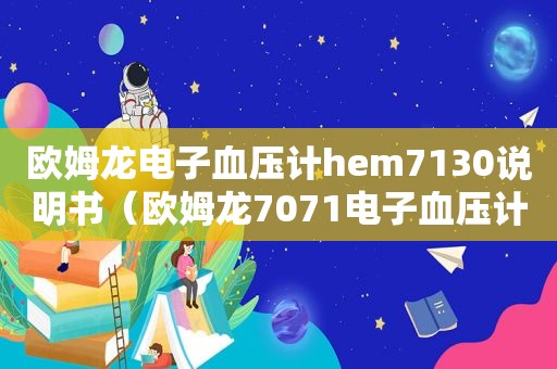 欧姆龙电子血压计hem7130说明书（欧姆龙7071电子血压计多少钱）