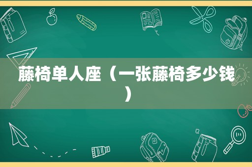 藤椅单人座（一张藤椅多少钱）