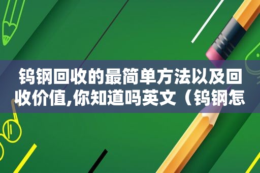 钨钢回收的最简单方法以及回收价值,你知道吗英文（钨钢怎么回收）