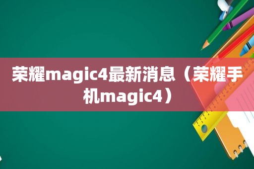 荣耀magic4最新消息（荣耀手机magic4）