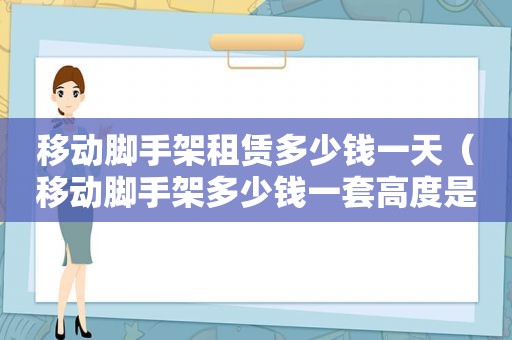 移动脚手架租赁多少钱一天（移动脚手架多少钱一套高度是多少米）